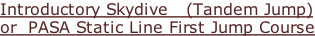 Introductory Skydive   (Tandem Jump) or  PASA Static Line First Jump Course